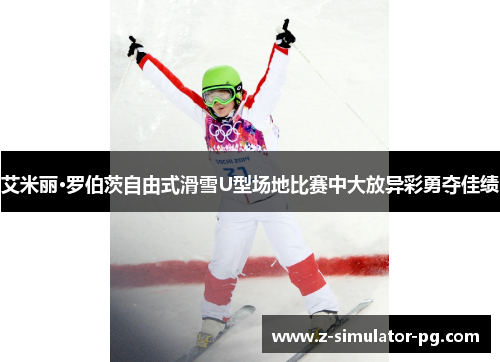 艾米丽·罗伯茨自由式滑雪U型场地比赛中大放异彩勇夺佳绩 艾米丽·罗伯茨自由式滑雪U型场地比赛中大放异彩勇夺佳绩