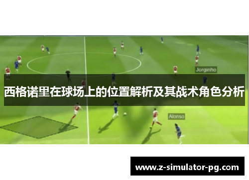 西格诺里在球场上的位置解析及其战术角色分析 西格诺里在球场上的位置解析及其战术角色分析
