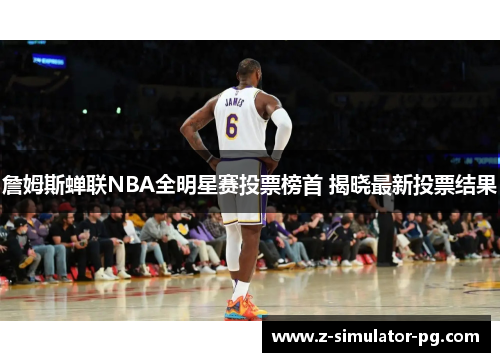 詹姆斯蝉联NBA全明星赛投票榜首 揭晓最新投票结果