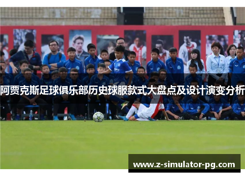 阿贾克斯足球俱乐部历史球服款式大盘点及设计演变分析