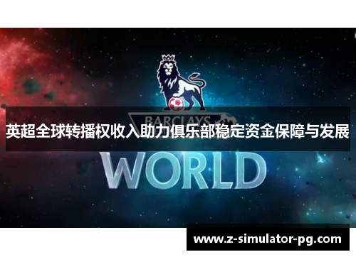 英超全球转播权收入助力俱乐部稳定资金保障与发展