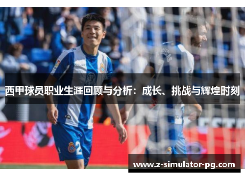 西甲球员职业生涯回顾与分析：成长、挑战与辉煌时刻