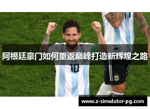 阿根廷豪门如何重返巅峰打造新辉煌之路